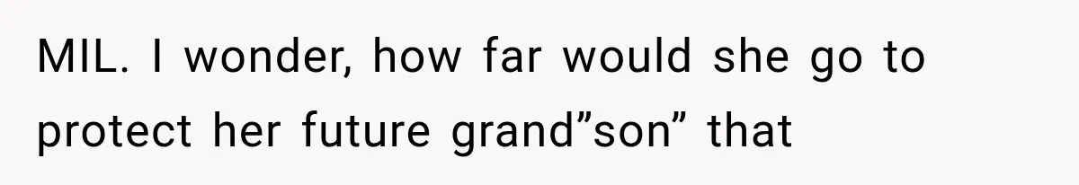 MIL. I wonder, how far would she go to protect her future grand”son” that