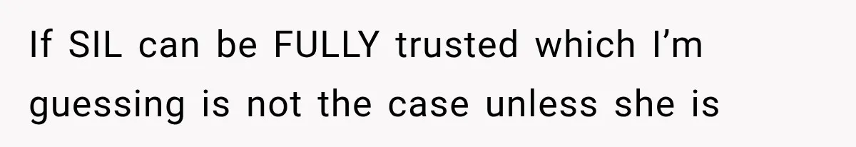 If SIL can be FULLY trusted which I’m guessing is not the case unless she is