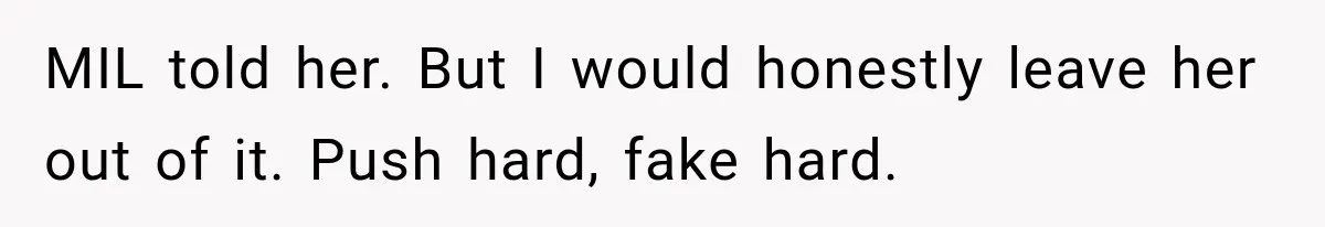 MIL told her. But I would honestly leave her out of it. Push hard, fake hard.