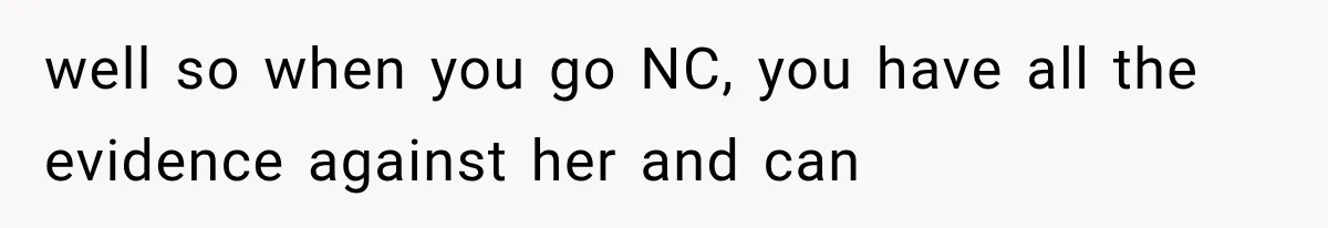 well so when you go NC, you have all the evidence against her and can