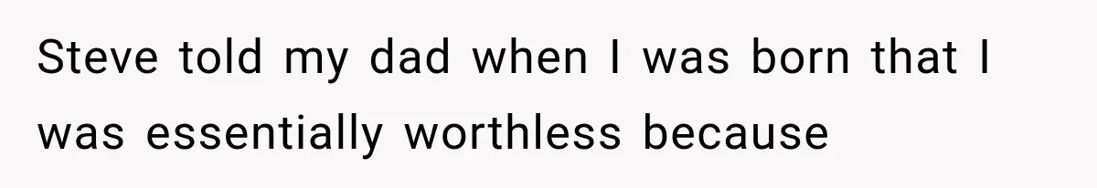 Steve told my dad when I was born that I was essentially worthless because
