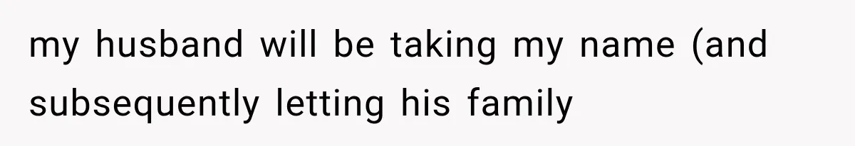 my husband will be taking my name (and subsequently letting his family