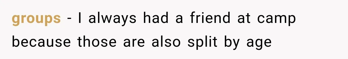 groups - I always had a friend at camp because those are also split by age