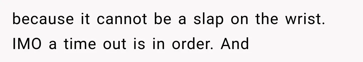 because it cannot be a slap on the wrist. IMO a time out is in order. And