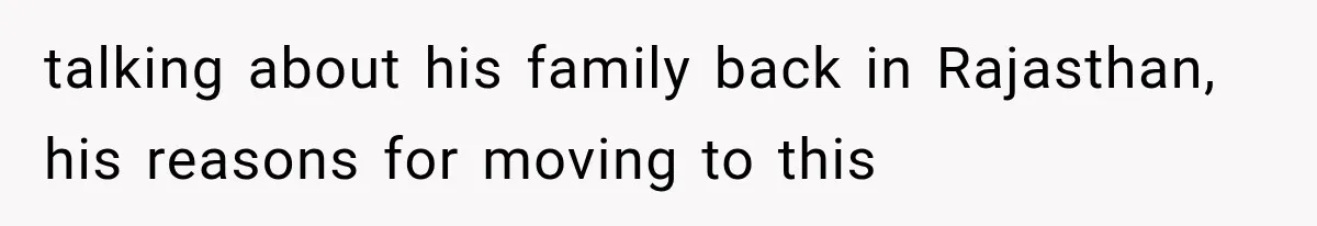 talking about his family back in Rajasthan, his reasons for moving to this
