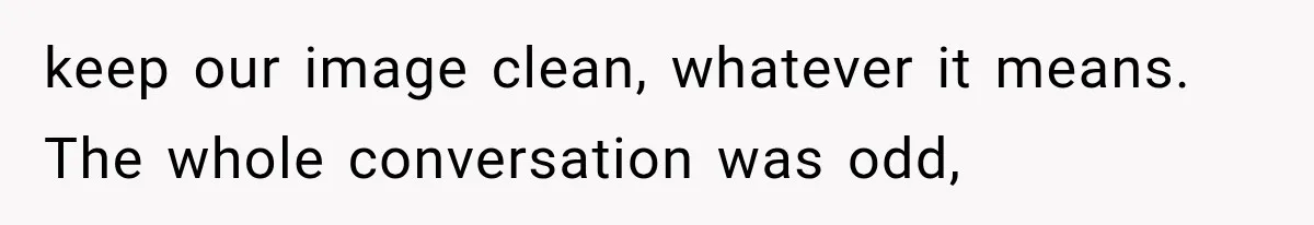 keep our image clean, whatever it means. The whole conversation was odd,