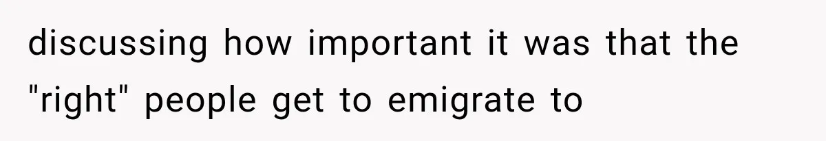 discussing how important it was that the "right" people get to emigrate to