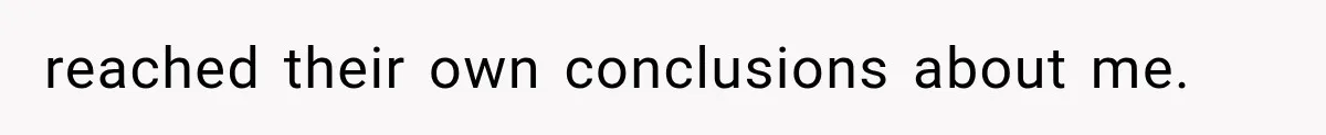 reached their own conclusions about me.