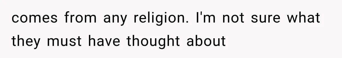 comes from any religion. I'm not sure what they must have thought about