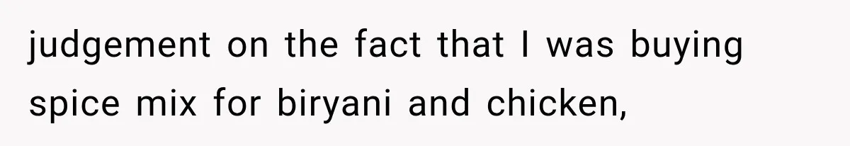 judgement on the fact that I was buying spice mix for biryani and chicken,