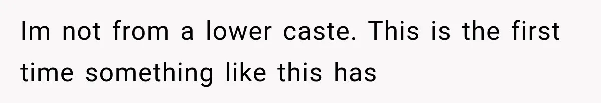 Im not from a lower caste. This is the first time something like this has