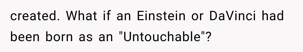 created. What if an Einstein or DaVinci had been born as an "Untouchable"?