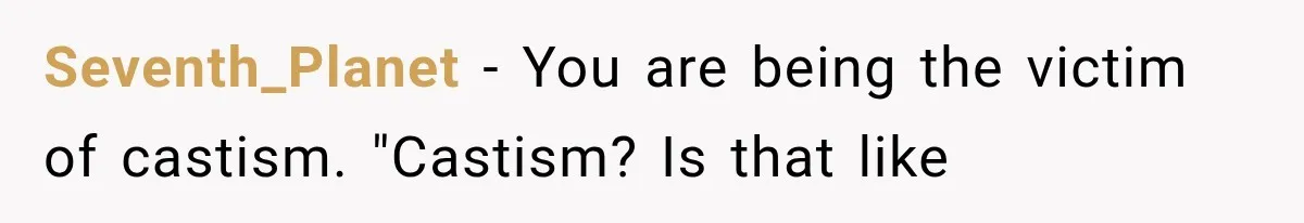 Seventh_Planet − You are being the victim of castism. "Castism? Is that like