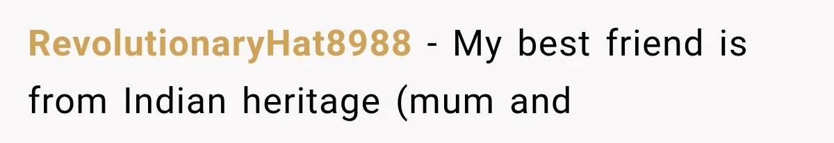 RevolutionaryHat8988 − My best friend is from Indian heritage (mum and