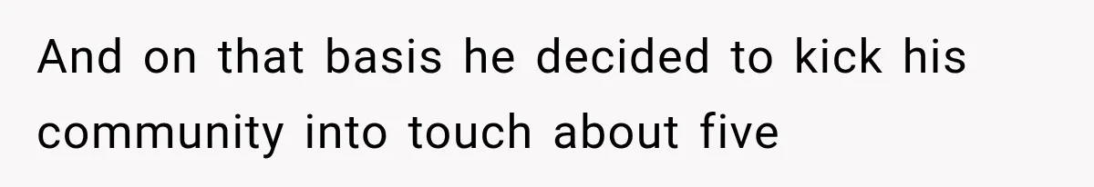 And on that basis he decided to kick his community into touch about five