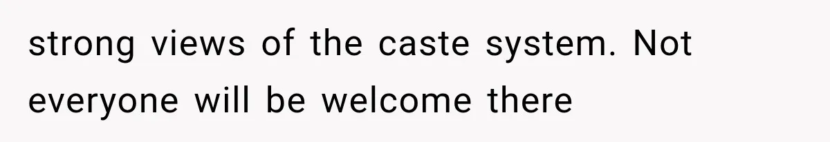 strong views of the caste system. Not everyone will be welcome there