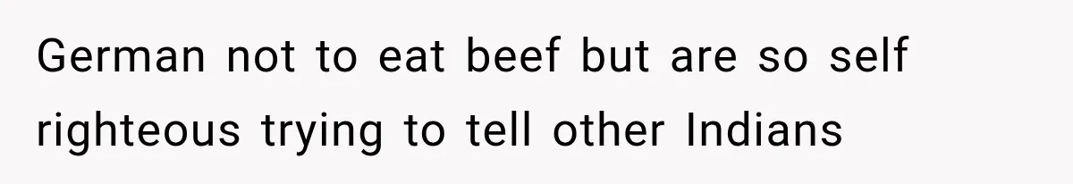 German not to eat beef but are so self righteous trying to tell other Indians