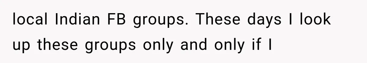 local Indian FB groups. These days I look up these groups only and only if I