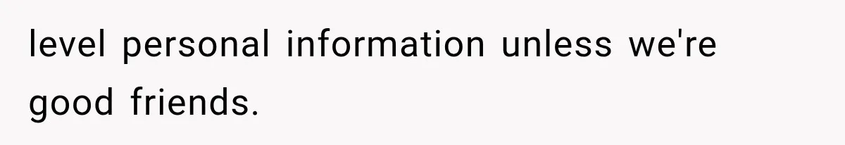 level personal information unless we're good friends.