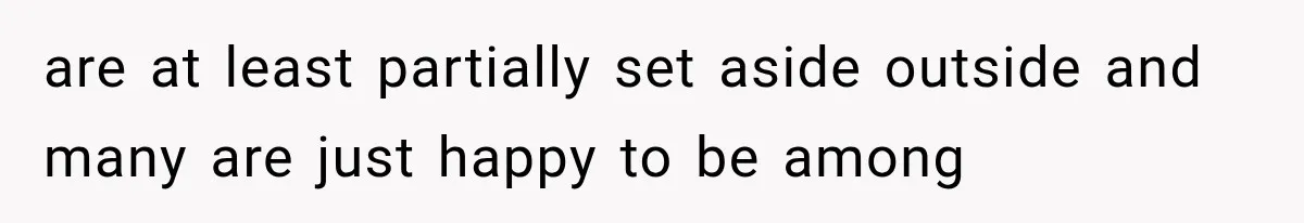 are at least partially set aside outside and many are just happy to be among