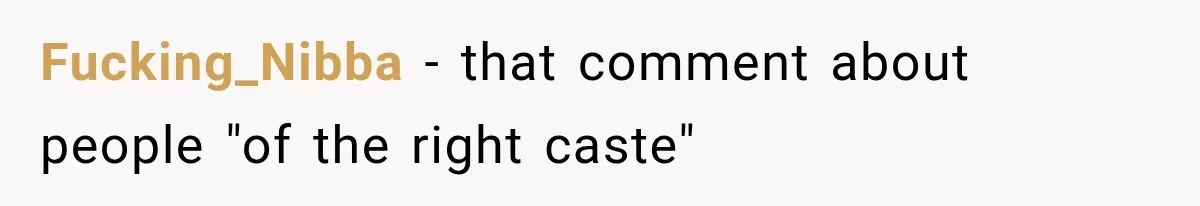 Fucking_Nibba − that comment about people "of the right caste"
