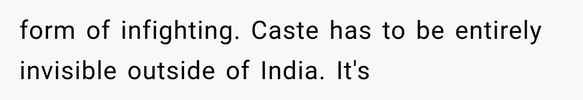 form of infighting. Caste has to be entirely invisible outside of India. It's