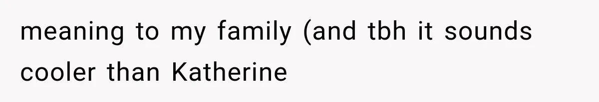 meaning to my family (and tbh it sounds cooler than Katherine