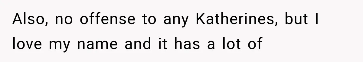 Also, no offense to any Katherines, but I love my name and it has a lot of