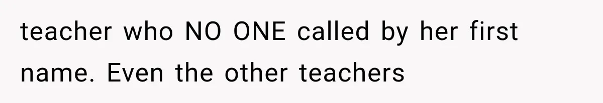 teacher who NO ONE called by her first name. Even the other teachers
