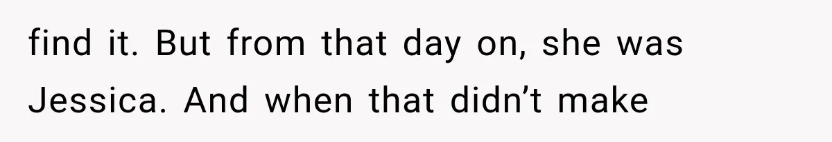 find it. But from that day on, she was Jessica. And when that didn’t make