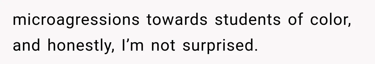 microagressions towards students of color, and honestly, I’m not surprised.