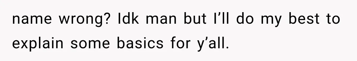 name wrong? Idk man but I’ll do my best to explain some basics for y’all.
