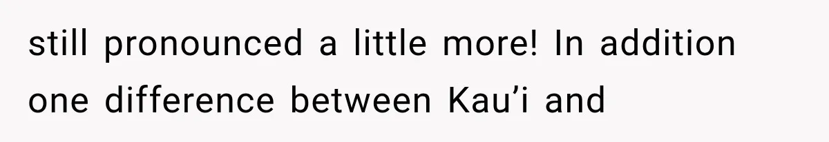 still pronounced a little more! In addition one difference between Kau’i and