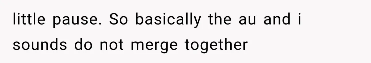 little pause. So basically the au and i sounds do not merge together