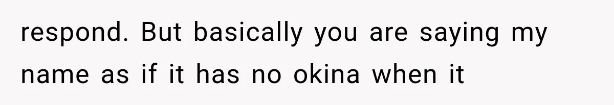 respond. But basically you are saying my name as if it has no okina when it