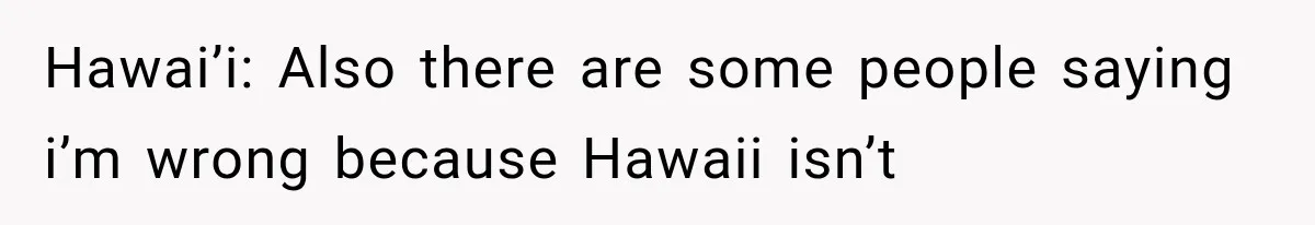 Hawai’i: Also there are some people saying i’m wrong because Hawaii isn’t