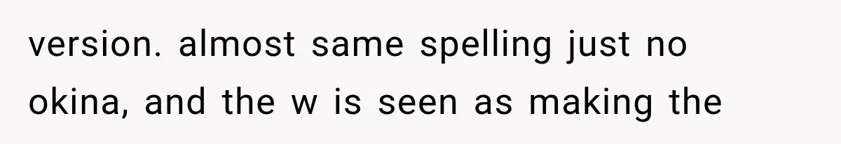version. almost same spelling just no okina, and the w is seen as making the