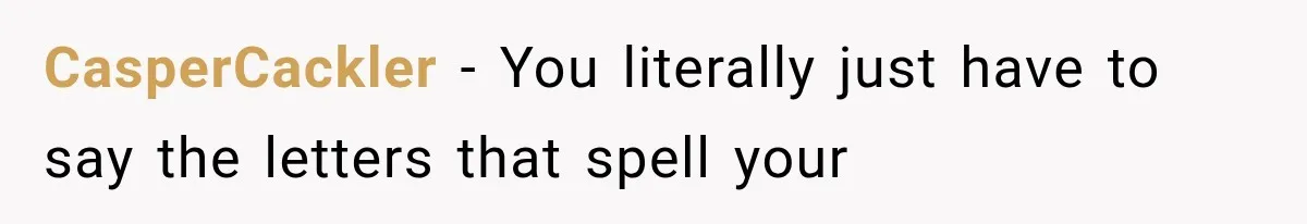 CasperCackler − You literally just have to say the letters that spell your