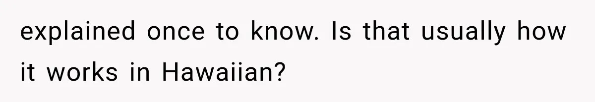 explained once to know. Is that usually how it works in Hawaiian?