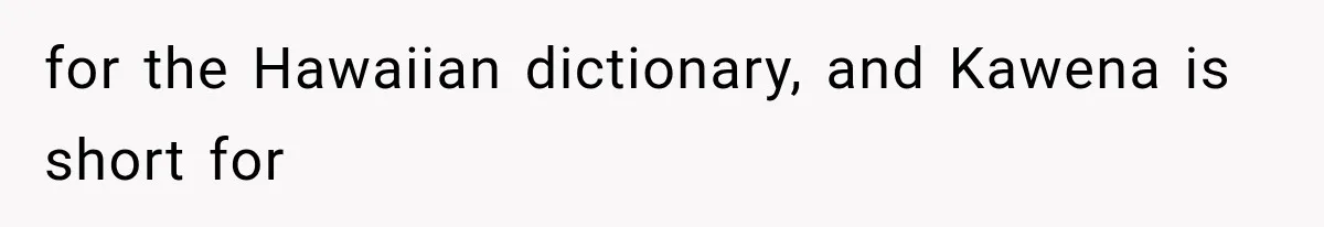for the Hawaiian dictionary, and Kawena is short for
