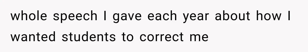 whole speech I gave each year about how I wanted students to correct me