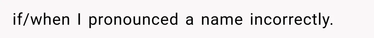 if/when I pronounced a name incorrectly.
