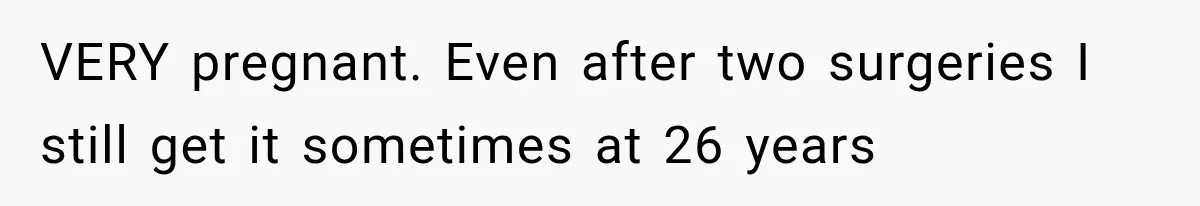 Woman Assumes Teen Is Pregnant, Then Learns the Painful Truth Behind Her “Baby Bump” VERY pregnant. Even after two surgeries I still get it sometimes at 26 years