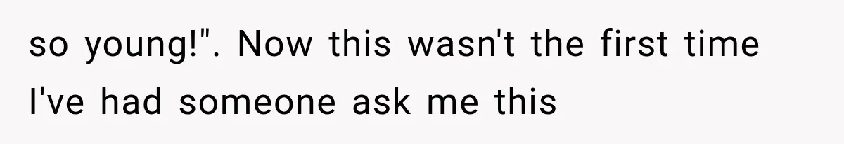 Woman Assumes Teen Is Pregnant, Then Learns the Painful Truth Behind Her “Baby Bump” so young!". Now this wasn't the first time I've had someone ask me this