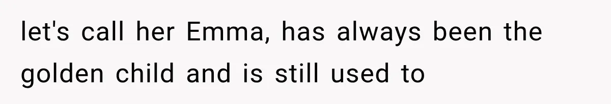 let's call her Emma, has always been the golden child and is still used to