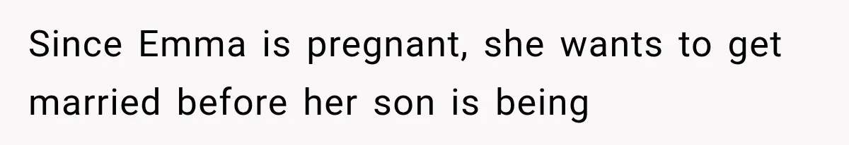Since Emma is pregnant, she wants to get married before her son is being