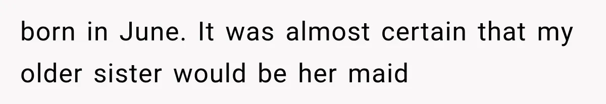 born in June. It was almost certain that my older sister would be her maid