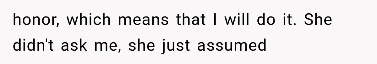 honor, which means that I will do it. She didn't ask me, she just assumed