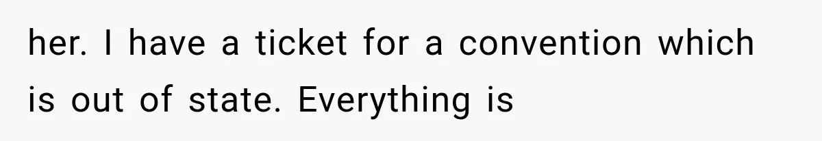 her. I have a ticket for a convention which is out of state. Everything is
