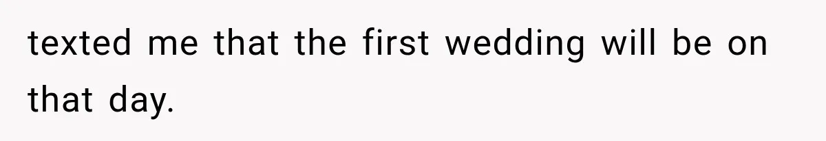 texted me that the first wedding will be on that day.
